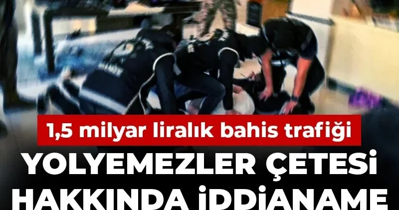 Yolyemezler çetesi hakkında iddianame hazırlandı! 1,5 milyar liralık bahis trafiği