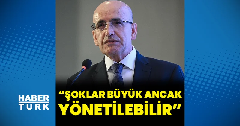 Bakan Şimşek: Şoklar büyük ancak yönetilebilir