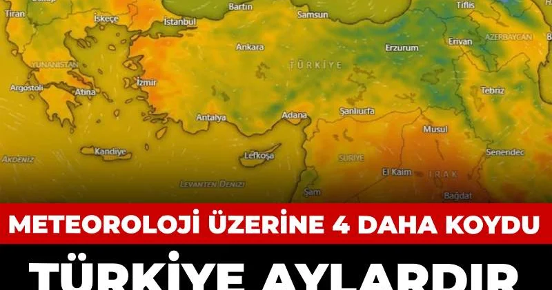 Türkiye aylardır böylesini görmedi: Meteoroloji üzerine 4 daha koydu