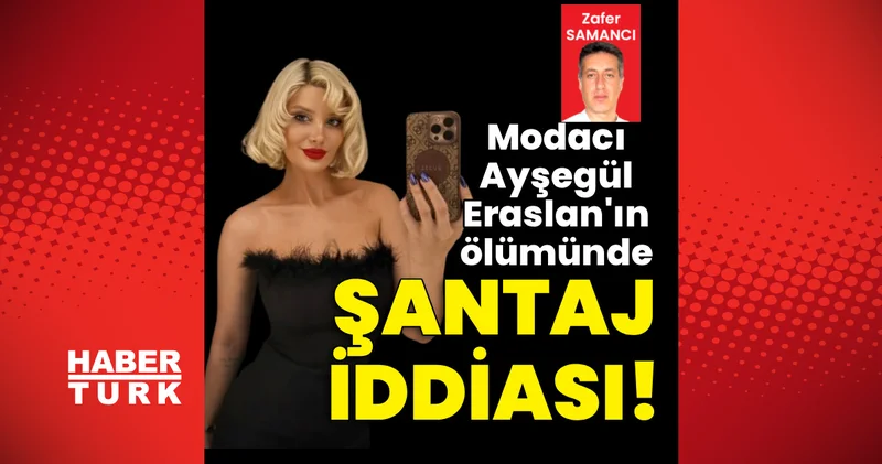 Son dakika haberi: Modacı Ayşegül Eraslan ın ölümünde şantaj iddiası! Son dakika haberleri