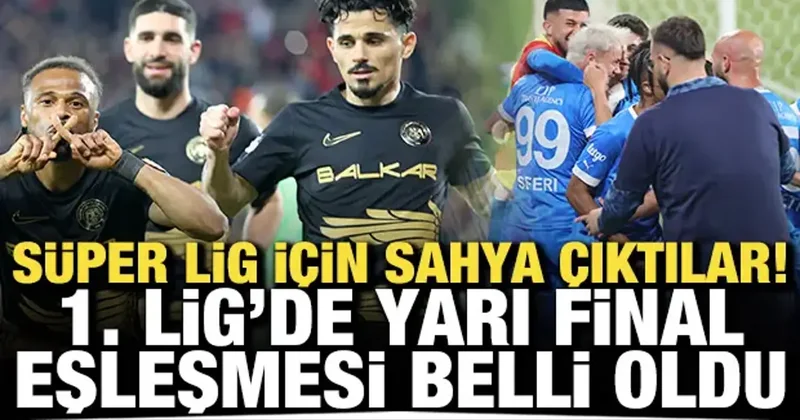 Süper Lig için sahaya çıktılar! 1. Lig’de yarı final eşleşmesi belli oldu