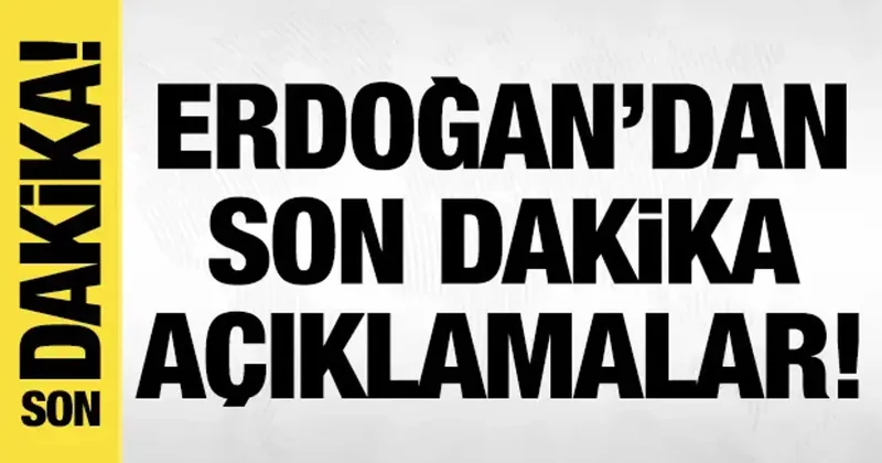 Erdoğan dan son dakika açıklamalar!