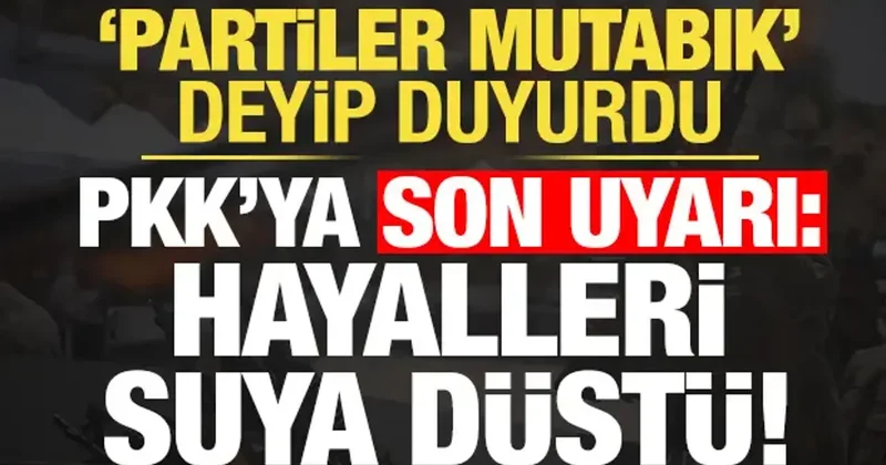 Partiler de mutabık deyip duyurdu! PKK ya son uyarı: Hayalleri orada da suya düştü...