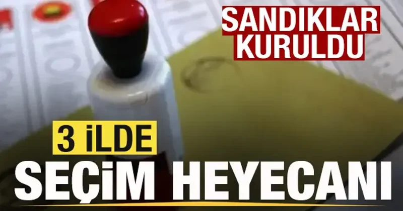 Seçim heyecanı! Üç ilde sandıklar kuruldu! Oy verme işlemi birazdan başlayacak