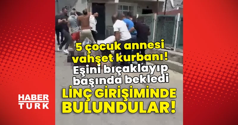 5 çocuk annesi kadın vahşet kurbanı! Son dakika haberleri