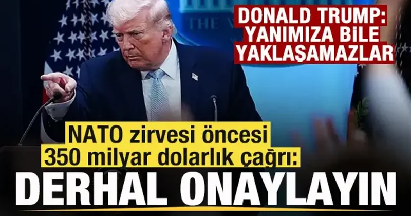 Trump tan NATO zirvesi öncesi 350 milyar dolarlık çağrı: Derhal onaylayın