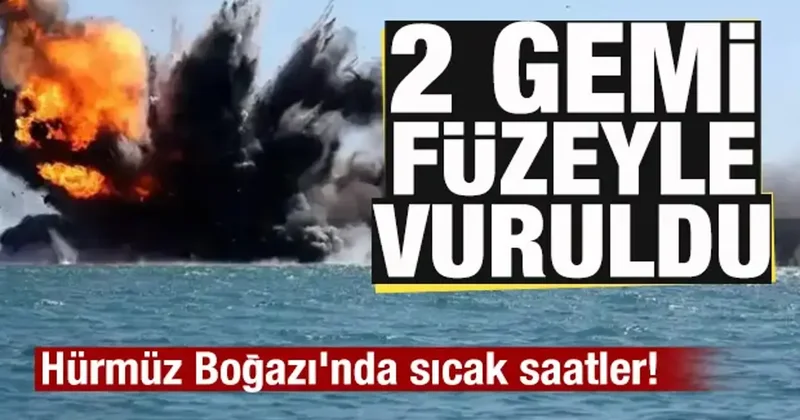 Hürmüz Boğazı nda sıcak saatler! 2 gemi füzeyle vuruldu