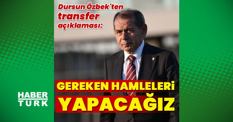 Galatasaray Başkanı Dursun Özbek: Gereken hamleleri yapacağız