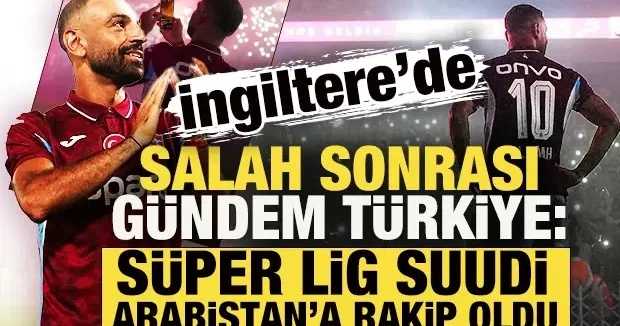 İngiltere de Salah sonrası gündem Türkiye: Süper Lig, Suudi Arabistan a rakip oldu!