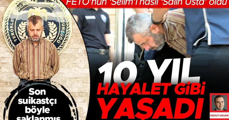 FETÖ’nün ‘Selim’i nasıl ‘Salih Usta’ oldu… Son suikastçı 10 yıl böyle saklanmış