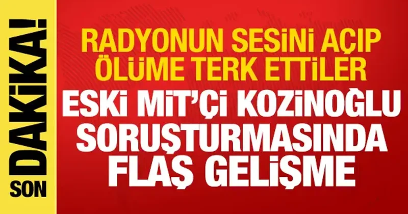 Kozinoğlu soruşturmasında flaş gelişme: Radyoyu açıp ölüme terk ettiler