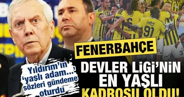 F.Bahçe, Devler Ligi nin en yaşlı kadrosu oldu! Aziz Yıldırım o sözüyle gündeme oturdu