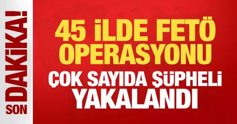 45 ilde nefes kesen FETÖ operasyonu! Çok sayıda şüpheli yakalandı