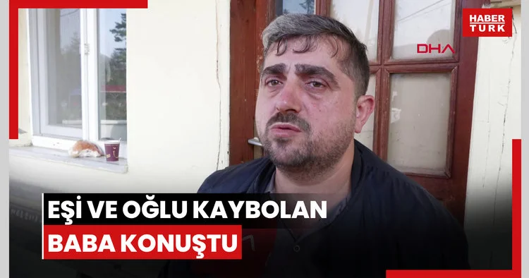 Eşi ve oğlu kaybolan baba konuştu