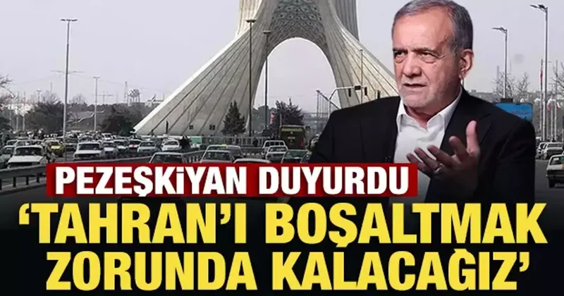 Pezeşkiyan duyurdu: Tahran ı boşaltmak zorunda kalacağız