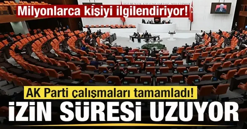 Milyonlarca kişiyi ilgilendiriyor! AK Parti çalışmaları tamamladı! İzin süresi uzuyor!