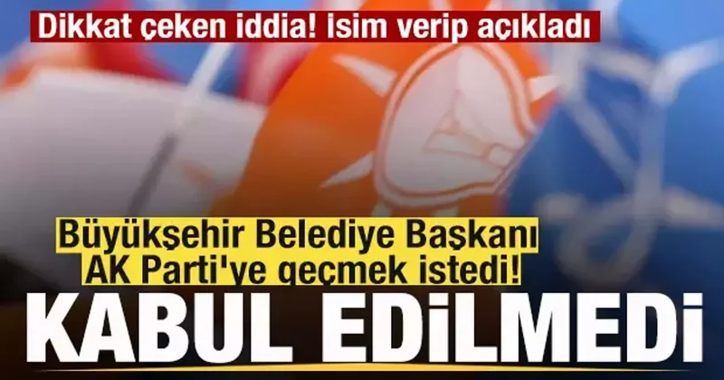 Dikkat çeken iddia! Büyükşehir Belediye Başkanı AK Parti ye geçmek istedi! Kabul edilmedi