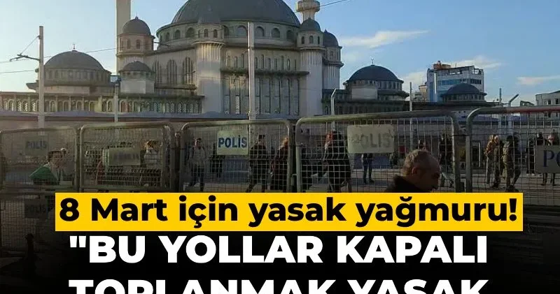 8 Mart için yasak yağmuru! Bu yollar kapalı, toplanmak yasak, metro durakları iptal