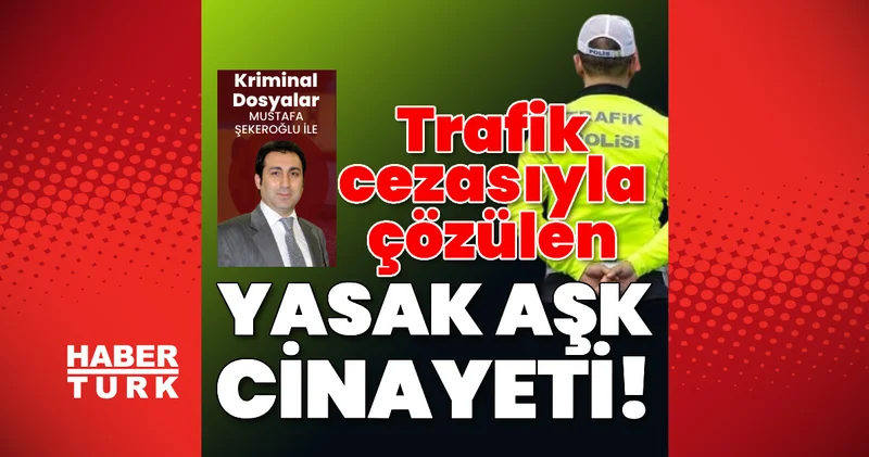Trafik cezasıyla çözülen yasak aşk cinayeti! Son dakika haberleri