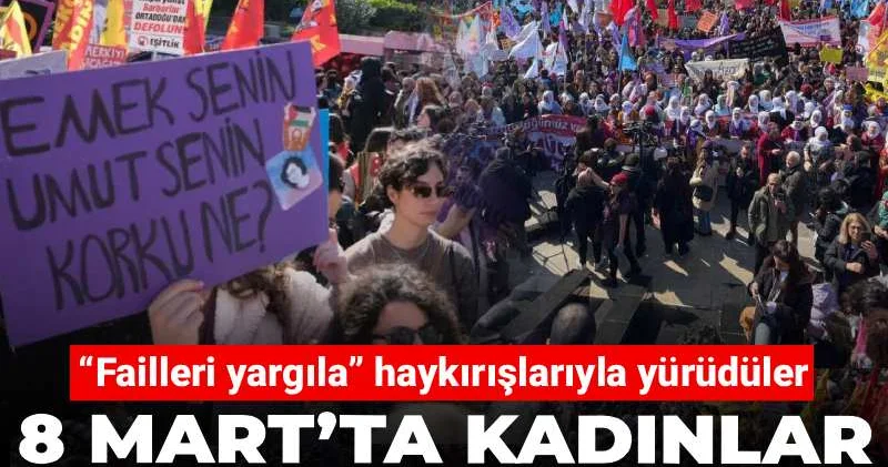 8 Mart’ta kadınlar sokaklara çıktı! “Failleri yargıla” haykırışlarıyla yürüdüler