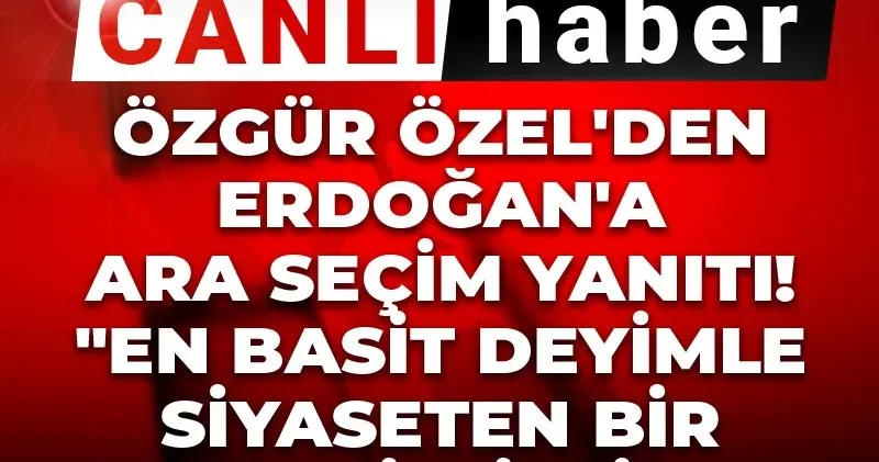 Son Dakika Özgür Özel den Erdoğan a ara seçim yanıtı! En basit deyimle siyaseten bir hadsizliktir