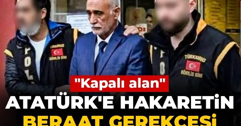 Atatürk e hakaretin beraat gerekçesi şoke etti! Kapalı alan