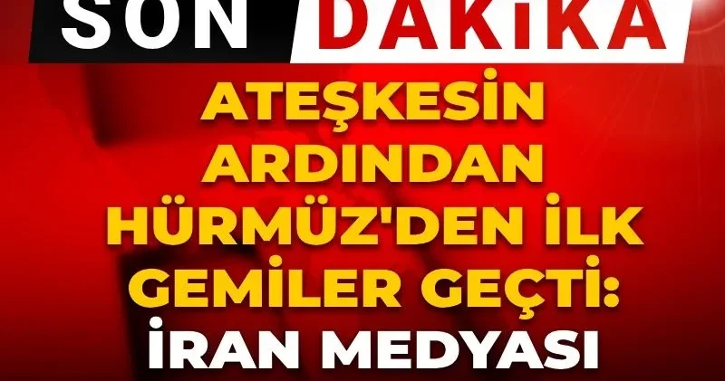 Son Dakika Ateşkesin ardından Hürmüz den ilk gemiler geçti! İran medyası duyurdu