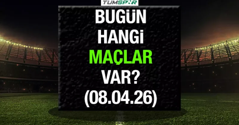 GÜNÜN MAÇLARI Bugün hangi maçlar var 8 Nisan?