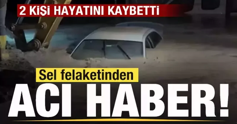 Sel felaketinden acı haber! 2 kişi hayatını kaybetti