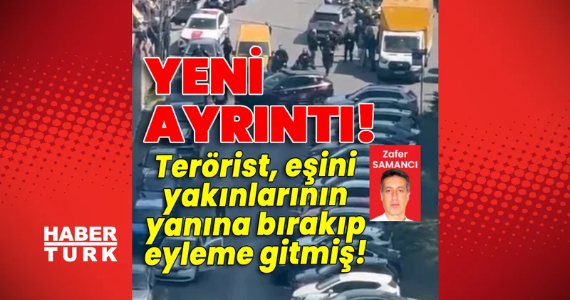 Yeni ayrıntılar! Terörist, eşini yakınlarının yanına bırakıp eyleme gitmiş! Son dakika haberleri