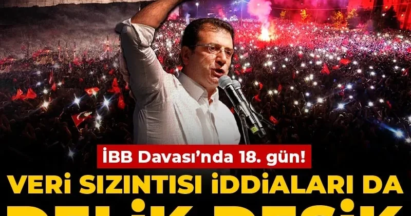İBB davasında 18. gün! Veri sızıntısı iddiaları da delik deşik