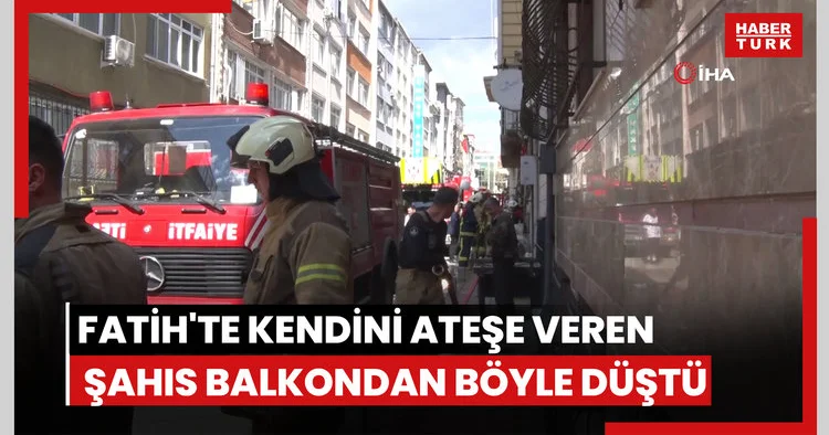 Fatih te kendini ateşe veren şahıs balkondan böyle düştü
