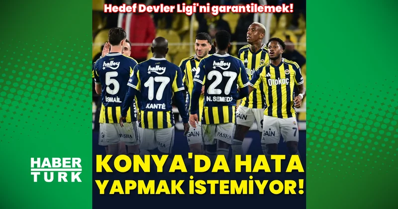 Fenerbahçe, Konya da hata yapmak istemiyor: Hedef Devler Ligi ni garantilemek!