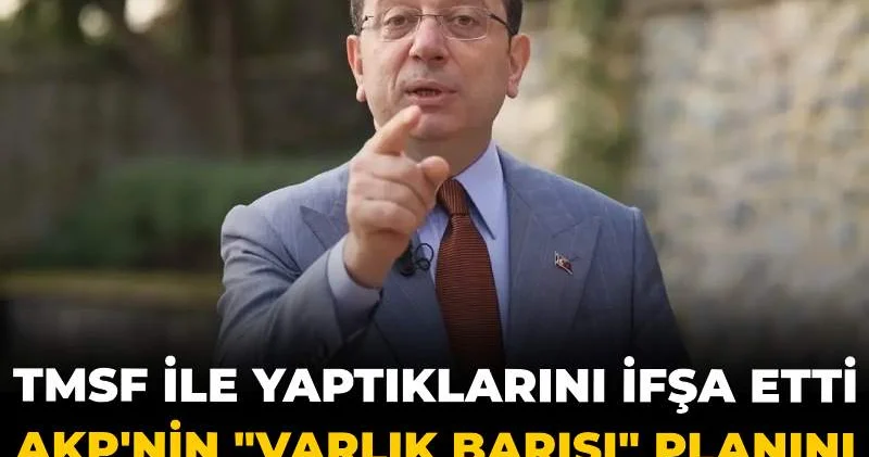 İmamoğlu AKP nin varlık barışı planı tuzak diyerek açıkladı: TMSF ile yaptıklarını ifşa etti