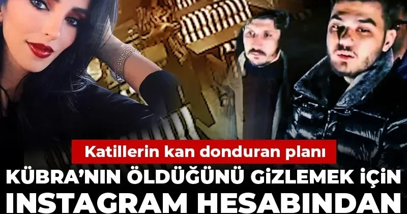 Kübra’nın öldüğünü gizlemek için Instagram hesabından beğeni atmışlar! Katillerin kan donduran planı