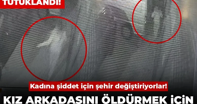Kadına şiddet için şehir değiştiriyorlar: Kız arkadaşını öldürmek için Bursa dan İstanbul a geldi!