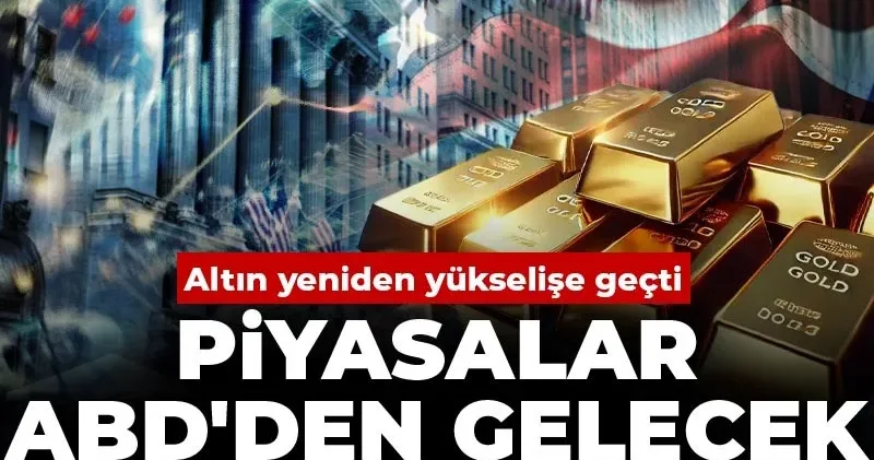 Altın yeniden yükselişe geçti: Piyasalar ABD den gelecek veriye kilitlendi