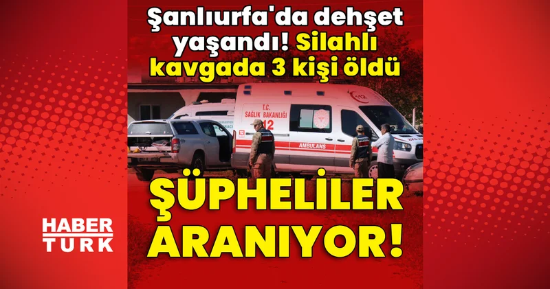 Son dakika haberi: Şanlıurfa da dehşet yaşandı! Silahlı kavgada 3 kiş öldü! En son haberler Son dakika haberleri