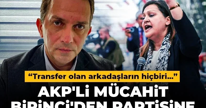 AKP li Mücahit Birinci den partisine Burcu Köksal tepkisi: Transfer olan arkadaşların hiçbiri...