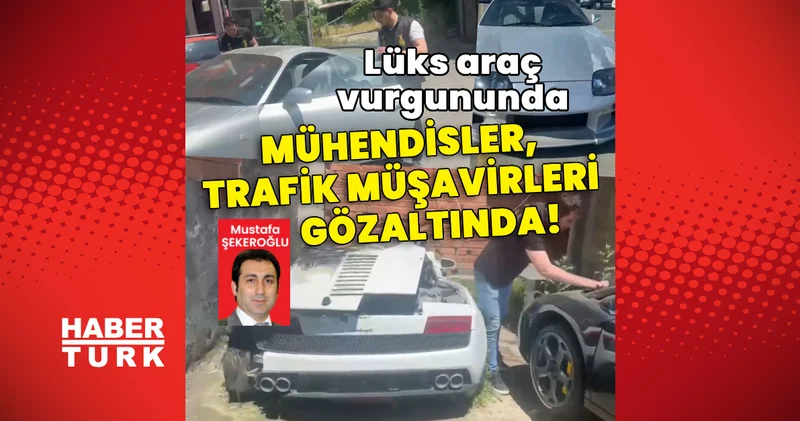 Lüks araç vurgununda mühendisler, trafik müşavirleri gözaltında! Son dakika haberleri