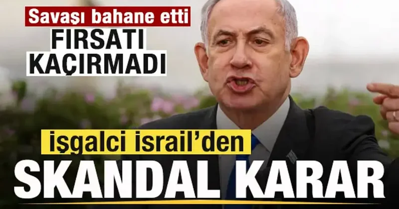 Savaşı bahane etti! Fırsatı kaçrımadı! işgalci İsrail den skandal karar!