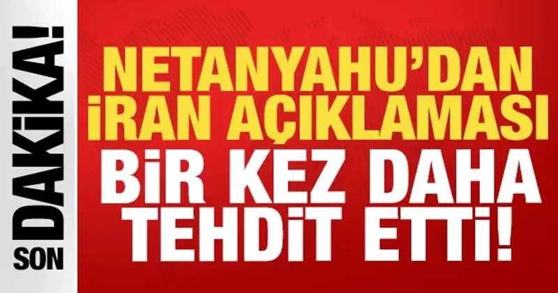 Netanyahu dan son dakika İran açıklaması: Bir tehdit daha!
