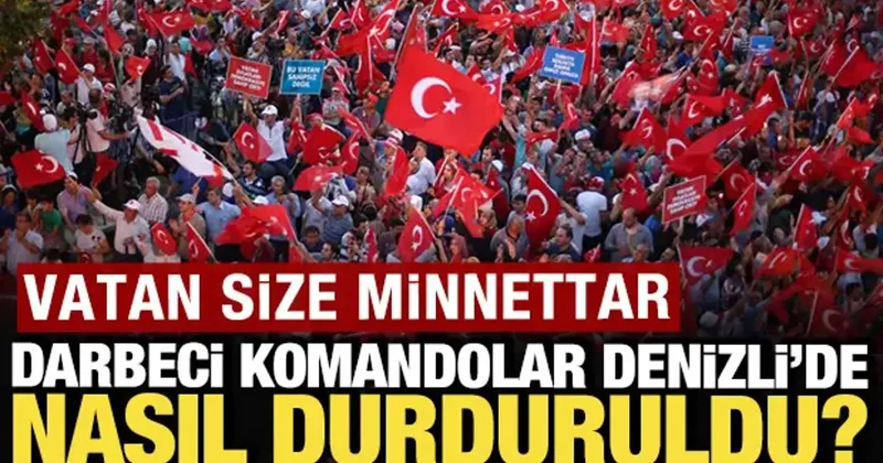 Vatan size minnettar: Darbeci komandolar Denizli de nasıl durduruldu?