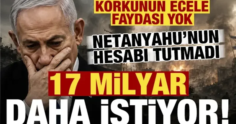 Korkunun ecele faydası yok! Netanyahu nun hesabı tutmadı, 17 milyar dolar daha istiyor...