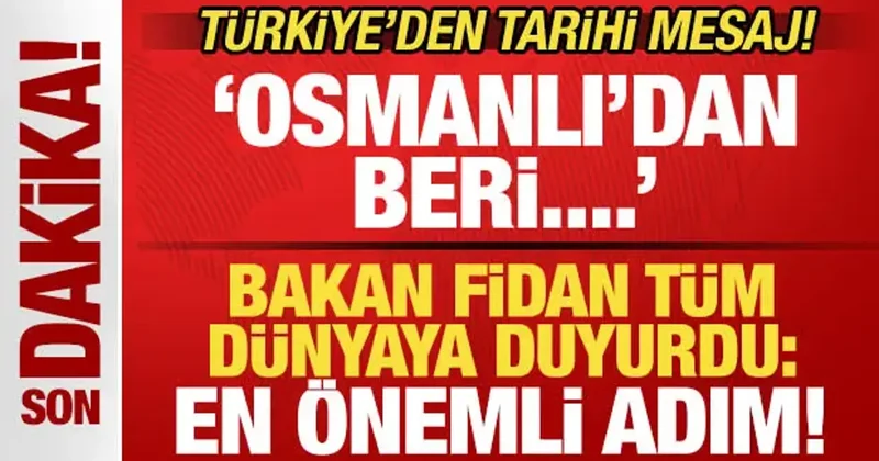 Türkiye den tarihi mesaj! Bakan Fidan En önemli adım deyip duyurdu: Osmanlı dan beri...