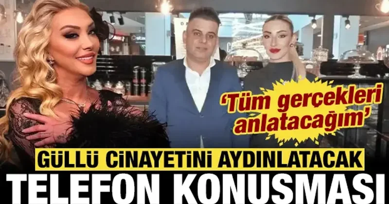 Güllü cinayetinde flaş telefon konuşması: Tüm gerçekleri anlatacağım
