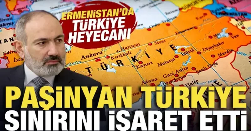 Paşinyan Türkiye sınırını işaret etti! Ermenistan da Türkiye heyecanı