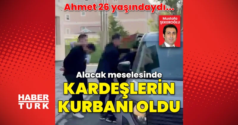 Son dakika haberler: 26 yaşındaki Ahmet İstanbul da alacak verecek kavgasında iki kardeş tarafından öldürüldü