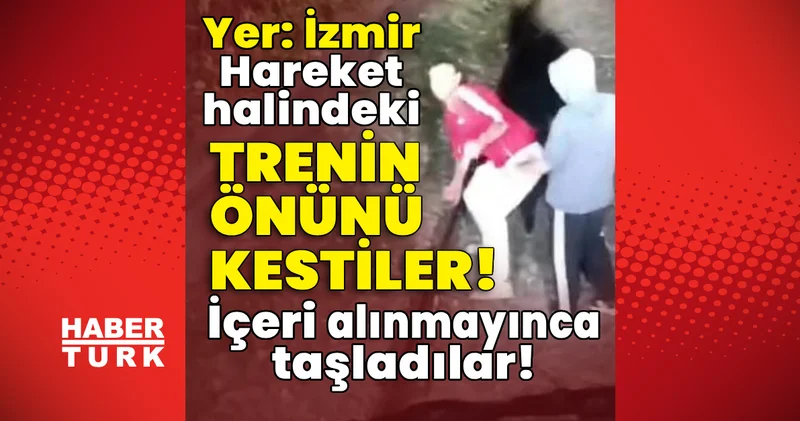 İzmir haberleri: Hareket halindeki trenin önünü kestiler! İçeri alınmayınca taşladılar! En son haberler Son dakika haberleri