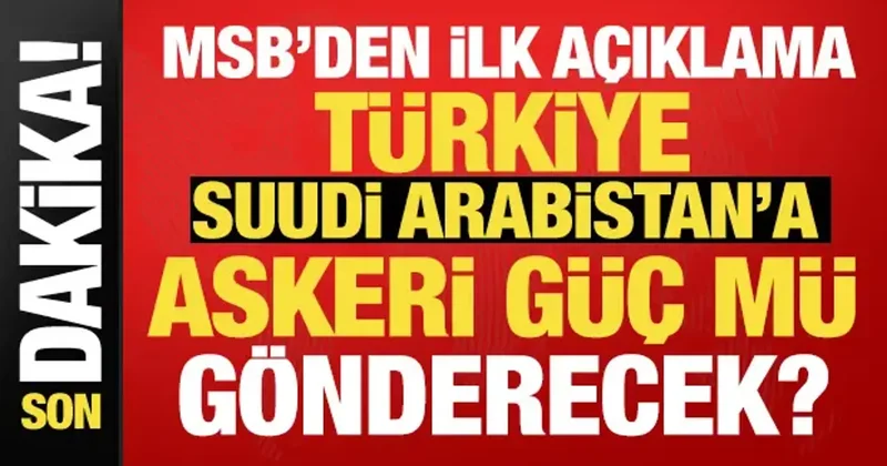 Türkiye Suudi Arabistan a askeri güç mü gönderecek? MSB den ilk açıklama geldi
